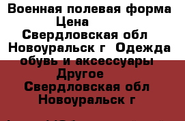 Военная полевая форма  › Цена ­ 1 500 - Свердловская обл., Новоуральск г. Одежда, обувь и аксессуары » Другое   . Свердловская обл.,Новоуральск г.